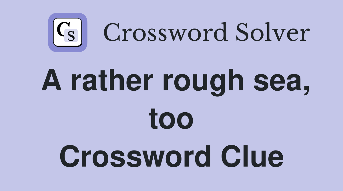 A rather rough sea, too Crossword Clue Answers Crossword Solver